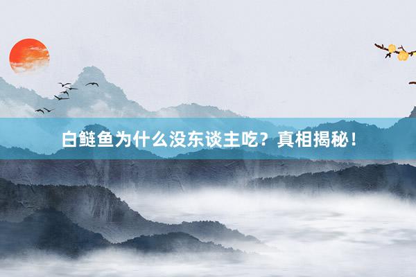 白鲢鱼为什么没东谈主吃?真相揭秘!
