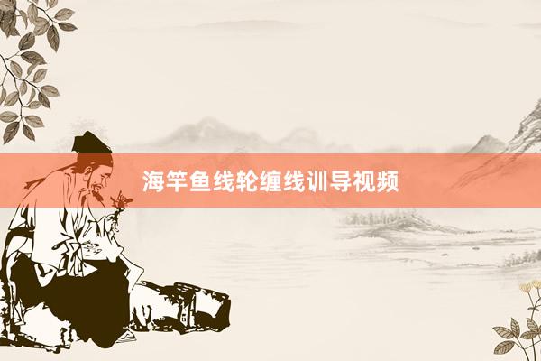 海竿鱼线轮缠线训导视频